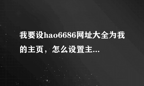 我要设hao6686网址大全为我的主页，怎么设置主页呢？？