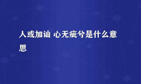 人或加讪 心无疵兮是什么意思