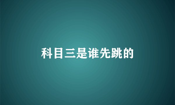 科目三是谁先跳的