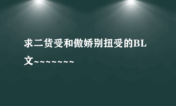 求二货受和傲娇别扭受的BL文~~~~~~~
