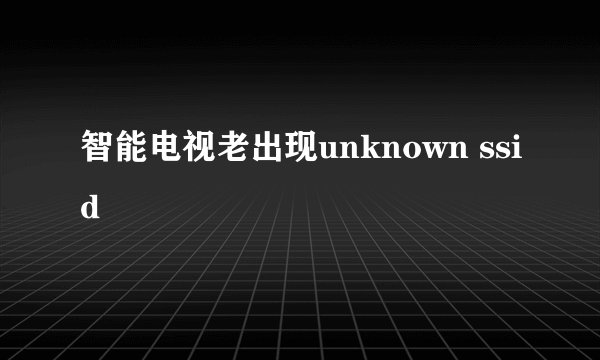 智能电视老出现unknown ssid