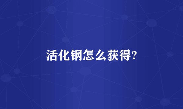 活化钢怎么获得?