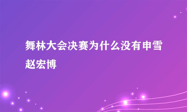 舞林大会决赛为什么没有申雪赵宏博