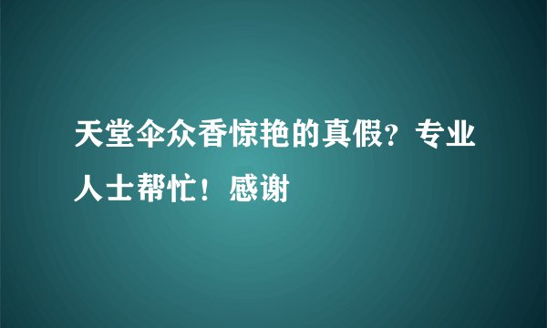 天堂伞众香惊艳的真假？专业人士帮忙！感谢