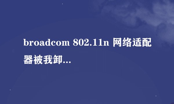 broadcom 802.11n 网络适配器被我卸载了怎么办