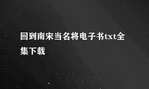 回到南宋当名将电子书txt全集下载