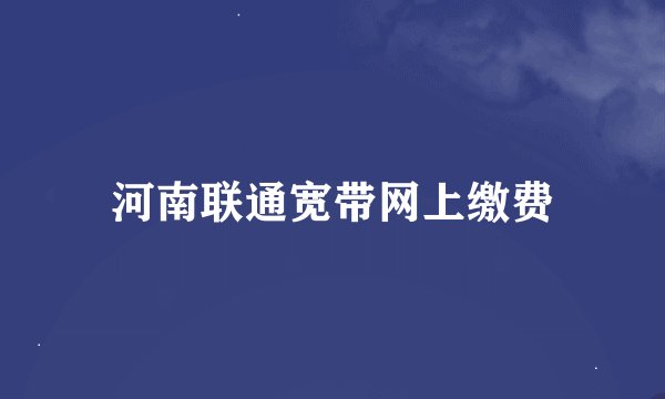 河南联通宽带网上缴费