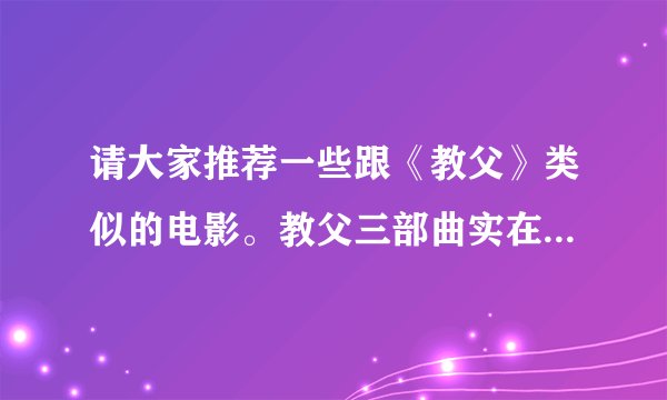 请大家推荐一些跟《教父》类似的电影。教父三部曲实在是优秀经典。