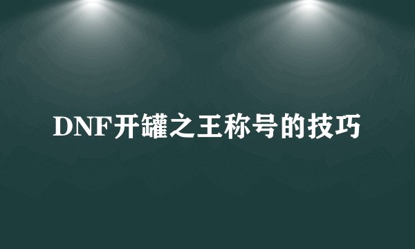 DNF开罐之王称号的技巧