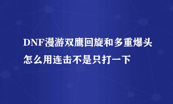 DNF漫游双鹰回旋和多重爆头怎么用连击不是只打一下