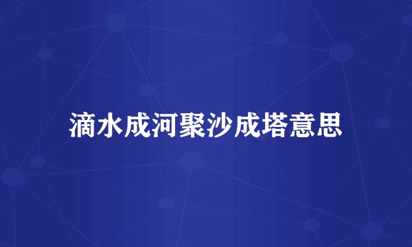 滴水成河聚沙成塔意思