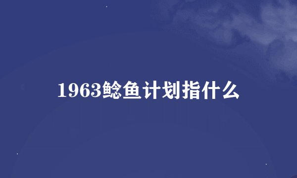 1963鲶鱼计划指什么
