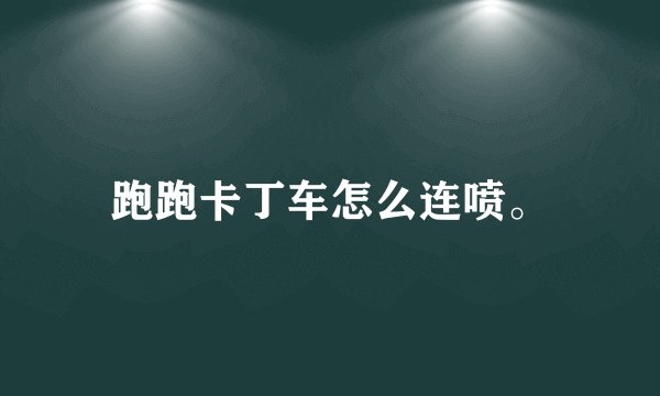 跑跑卡丁车怎么连喷。
