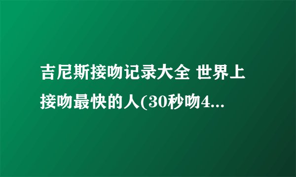 吉尼斯接吻记录大全 世界上接吻最快的人(30秒吻42人)(2)