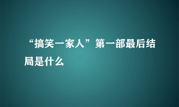 “搞笑一家人”第一部最后结局是什么