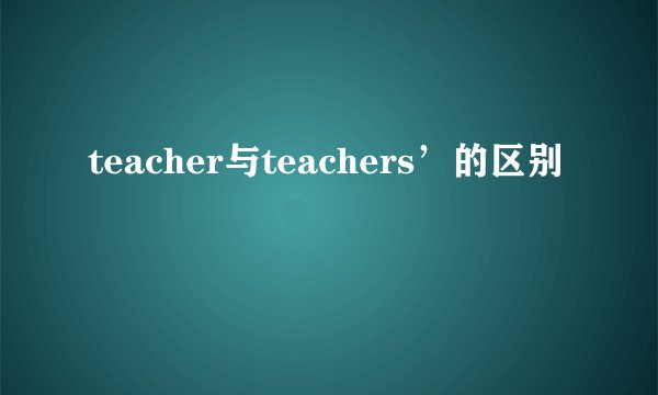 teacher与teachers’的区别