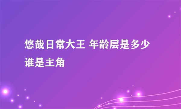 悠哉日常大王 年龄层是多少 谁是主角