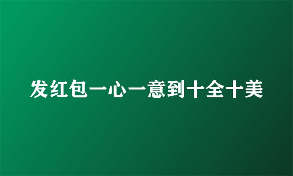 发红包一心一意到十全十美