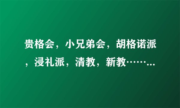 贵格会，小兄弟会，胡格诺派，浸礼派，清教，新教……求详细解释=w=