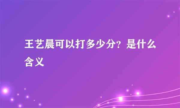 王艺晨可以打多少分？是什么含义