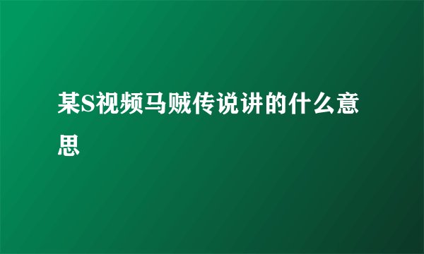 某S视频马贼传说讲的什么意思