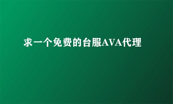 求一个免费的台服AVA代理