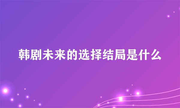 韩剧未来的选择结局是什么