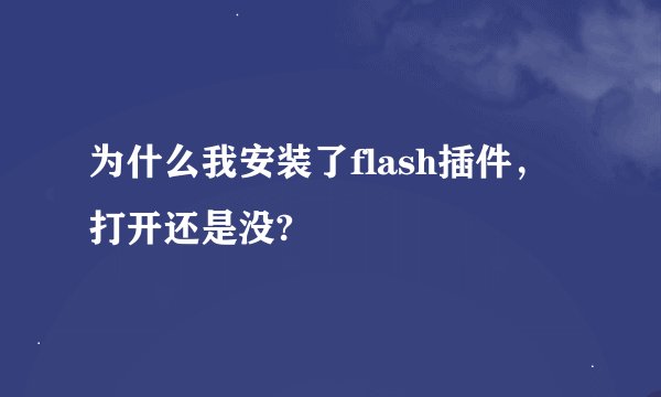 为什么我安装了flash插件，打开还是没?