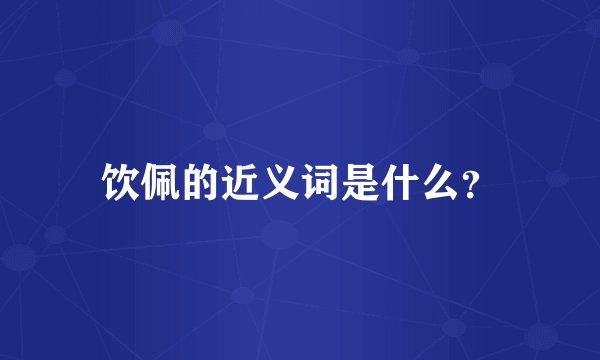 饮佩的近义词是什么？