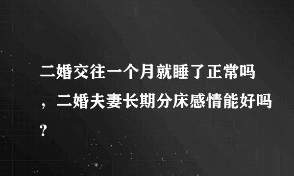 二婚交往一个月就睡了正常吗，二婚夫妻长期分床感情能好吗?