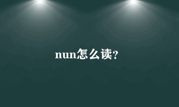 nun怎么读？