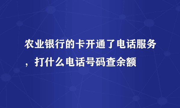 农业银行的卡开通了电话服务，打什么电话号码查余额