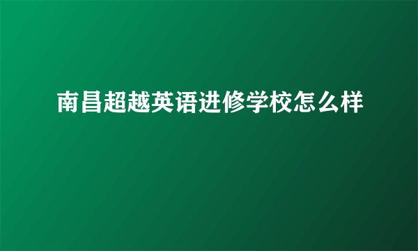 南昌超越英语进修学校怎么样