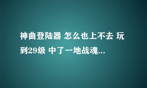 神曲登陆器 怎么也上不去 玩到29级 中了一地战魂丹 想去收 就是上不去 显示客户端更新 真是垃圾游戏
