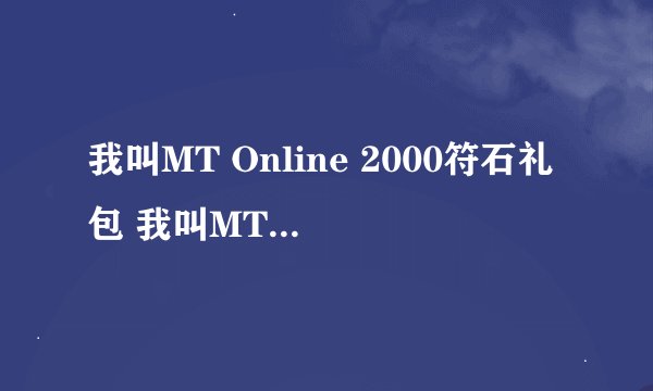 我叫MT Online 2000符石礼包 我叫MT Online 2000符石礼包免费领取