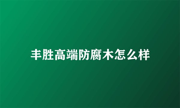 丰胜高端防腐木怎么样