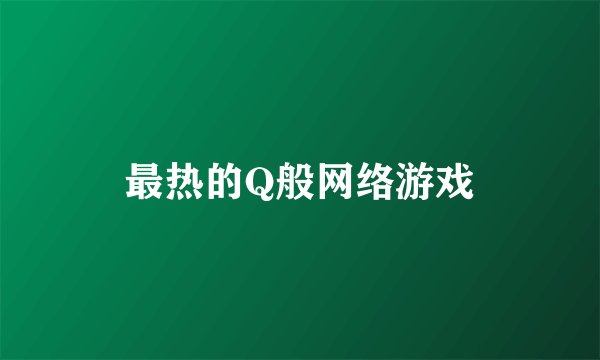 最热的Q般网络游戏