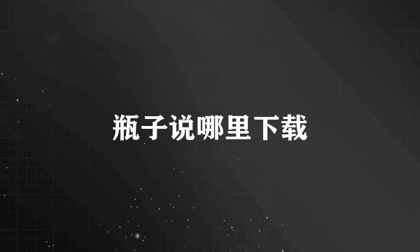 瓶子说哪里下载