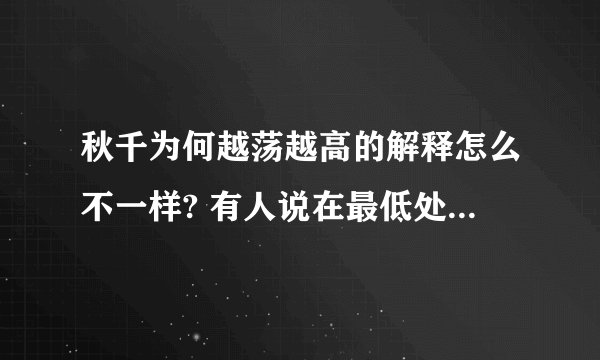 秋千为何越荡越高的解释怎么不一样? 有人说在最低处人站直身体，在最高处收缩身体人才会越荡越高； 又有人