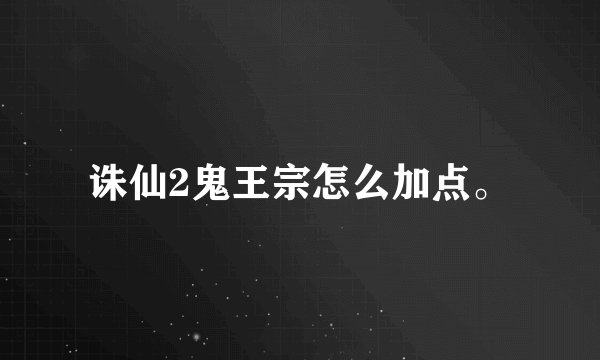 诛仙2鬼王宗怎么加点。