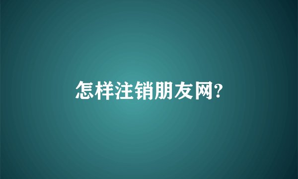 怎样注销朋友网?