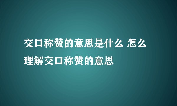 交口称赞的意思是什么 怎么理解交口称赞的意思