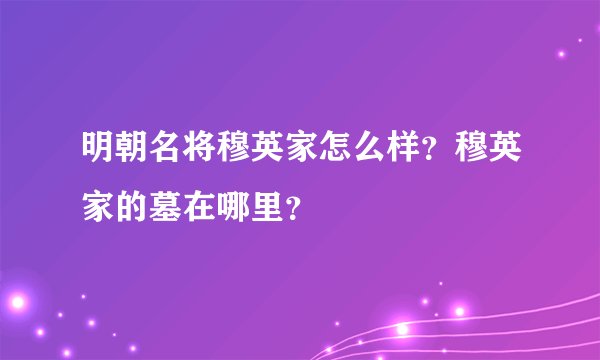 明朝名将穆英家怎么样？穆英家的墓在哪里？