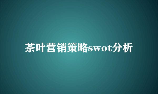 茶叶营销策略swot分析