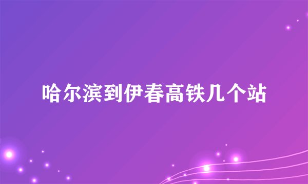 哈尔滨到伊春高铁几个站