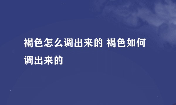 褐色怎么调出来的 褐色如何调出来的