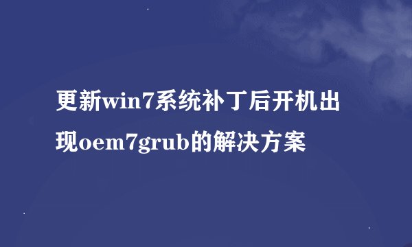 更新win7系统补丁后开机出现oem7grub的解决方案