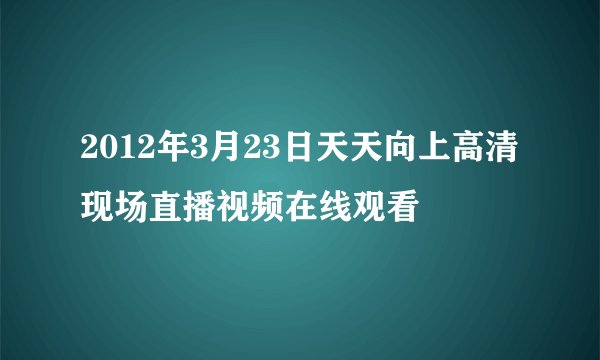 2012年3月23日天天向上高清现场直播视频在线观看