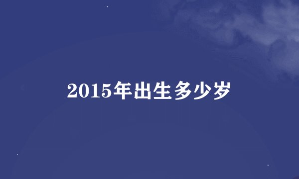 2015年出生多少岁