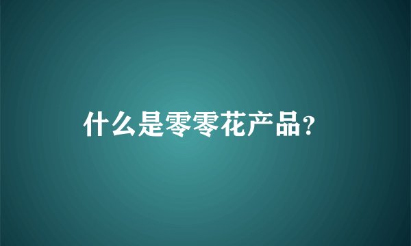 什么是零零花产品？